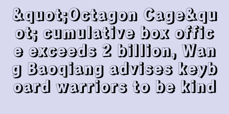"Octagon Cage" cumulative box office exceeds 2 billion, Wang Baoqiang advises keyboard warriors to be kind