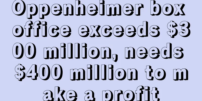 Oppenheimer box office exceeds $300 million, needs $400 million to make a profit