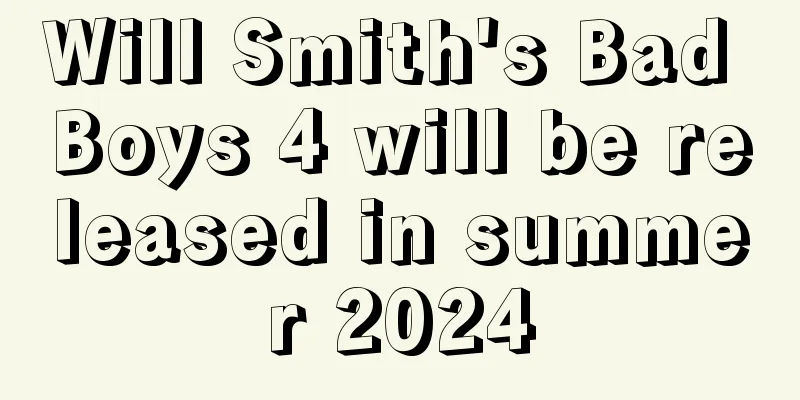 Will Smith's Bad Boys 4 will be released in summer 2024
