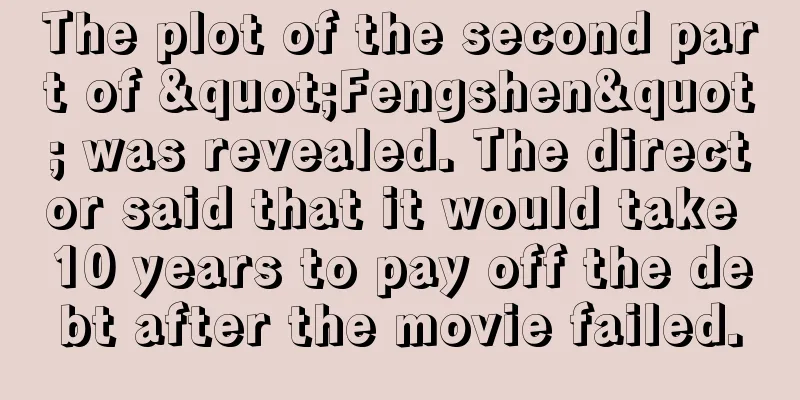 The plot of the second part of "Fengshen" was revealed. The director said that it would take 10 years to pay off the debt after the movie failed.