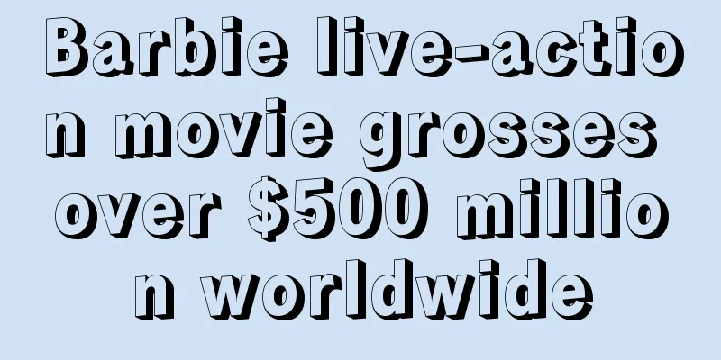 Barbie live-action movie grosses over $500 million worldwide