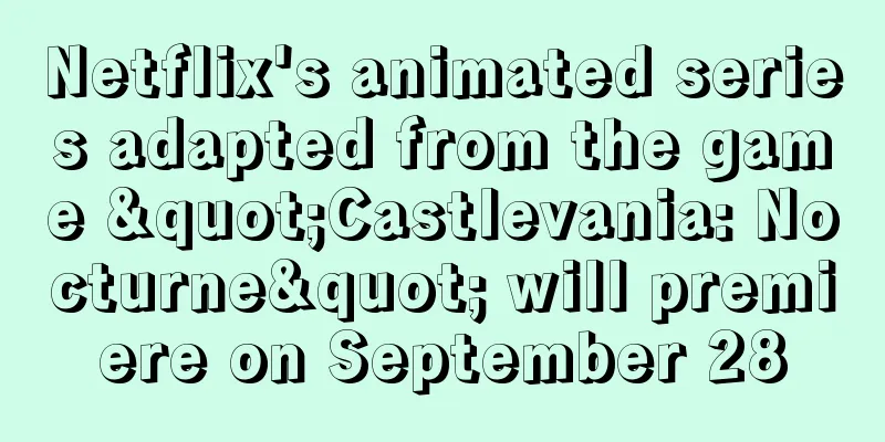 Netflix's animated series adapted from the game "Castlevania: Nocturne" will premiere on September 28