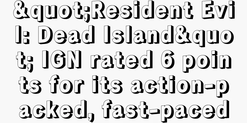 "Resident Evil: Dead Island" IGN rated 6 points for its action-packed, fast-paced