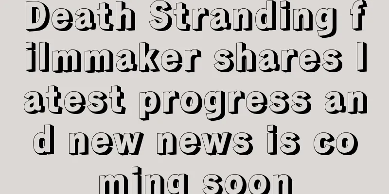 Death Stranding filmmaker shares latest progress and new news is coming soon