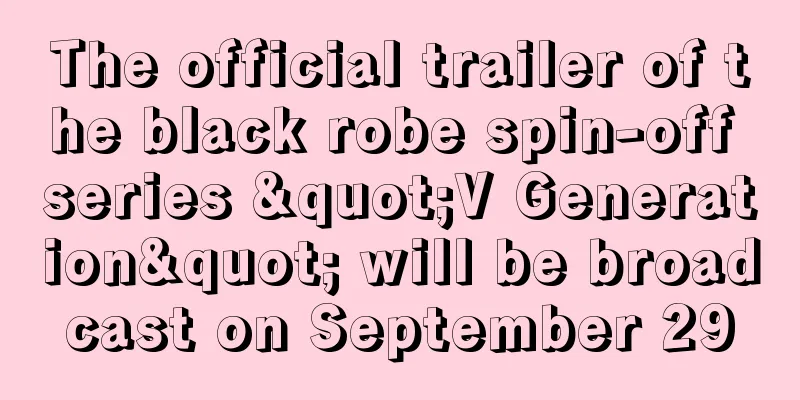 The official trailer of the black robe spin-off series "V Generation" will be broadcast on September 29