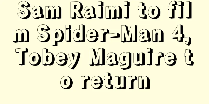 Sam Raimi to film Spider-Man 4, Tobey Maguire to return