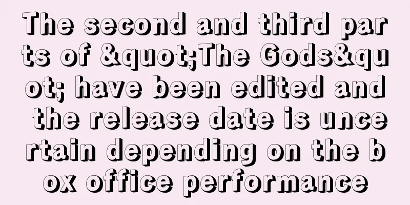 The second and third parts of "The Gods" have been edited and the release date is uncertain depending on the box office performance