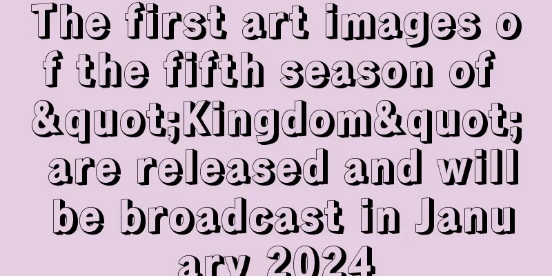 The first art images of the fifth season of "Kingdom" are released and will be broadcast in January 2024