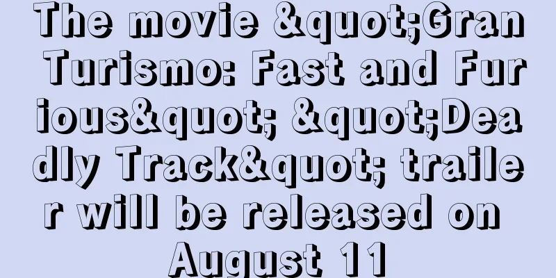 The movie "Gran Turismo: Fast and Furious" "Deadly Track" trailer will be released on August 11