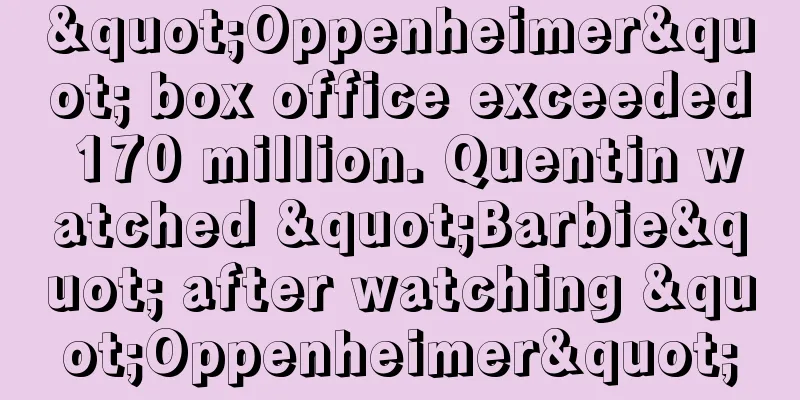 "Oppenheimer" box office exceeded 170 million. Quentin watched "Barbie" after watching "Oppenheimer"