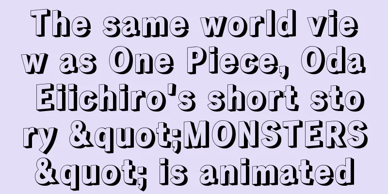 The same world view as One Piece, Oda Eiichiro's short story "MONSTERS" is animated