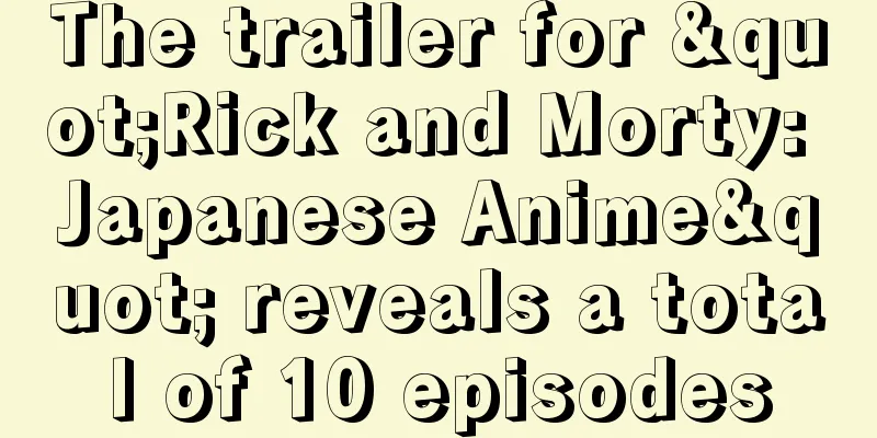 The trailer for "Rick and Morty: Japanese Anime" reveals a total of 10 episodes