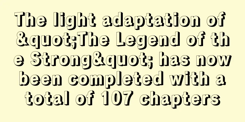 The light adaptation of "The Legend of the Strong" has now been completed with a total of 107 chapters