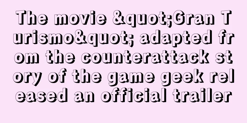 The movie "Gran Turismo" adapted from the counterattack story of the game geek released an official trailer
