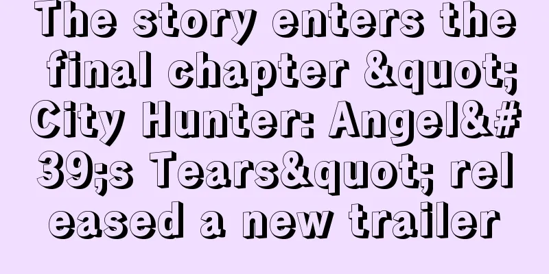 The story enters the final chapter "City Hunter: Angel's Tears" released a new trailer