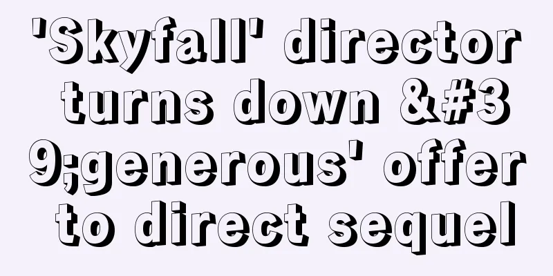 'Skyfall' director turns down 'generous' offer to direct sequel