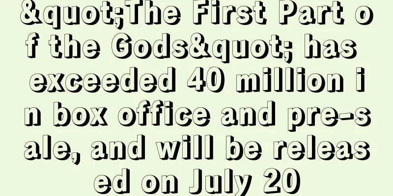 "The First Part of the Gods" has exceeded 40 million in box office and pre-sale, and will be released on July 20