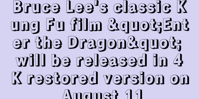 Bruce Lee's classic Kung Fu film "Enter the Dragon" will be released in 4K restored version on August 11