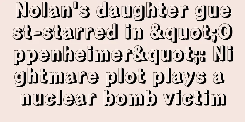 Nolan's daughter guest-starred in "Oppenheimer": Nightmare plot plays a nuclear bomb victim