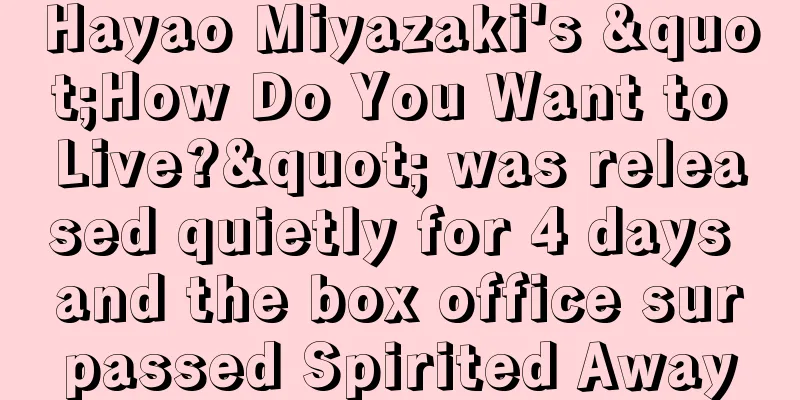 Hayao Miyazaki's "How Do You Want to Live?" was released quietly for 4 days and the box office surpassed Spirited Away