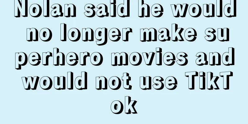 Nolan said he would no longer make superhero movies and would not use TikTok