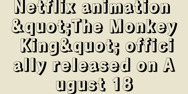 Netflix animation "The Monkey King" officially released on August 18