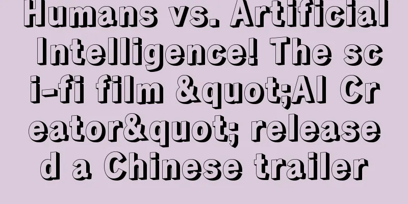Humans vs. Artificial Intelligence! The sci-fi film "AI Creator" released a Chinese trailer