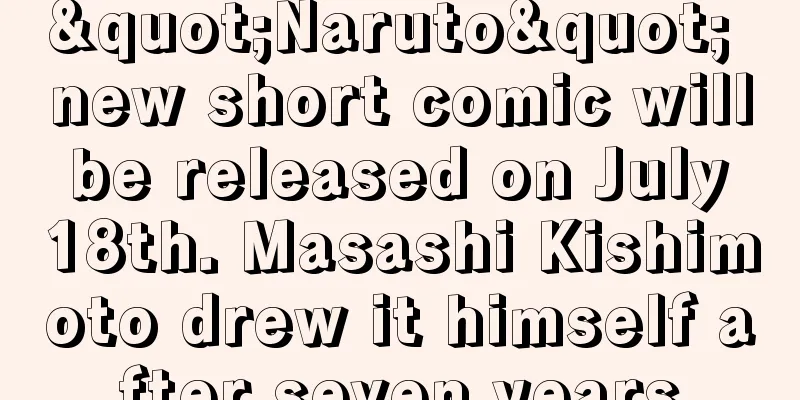 "Naruto" new short comic will be released on July 18th. Masashi Kishimoto drew it himself after seven years