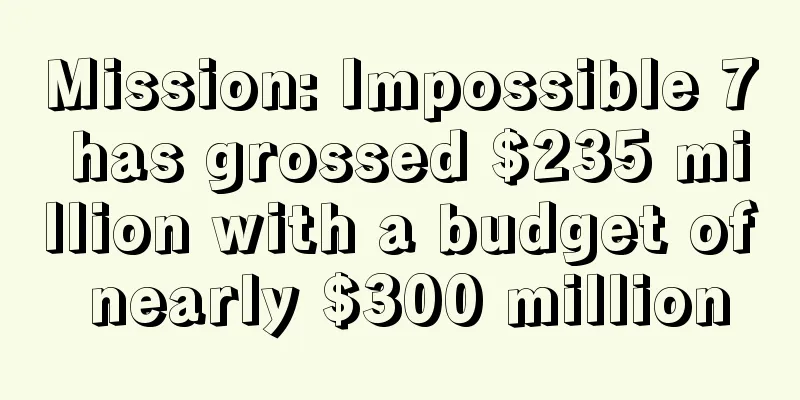 Mission: Impossible 7 has grossed $235 million with a budget of nearly $300 million