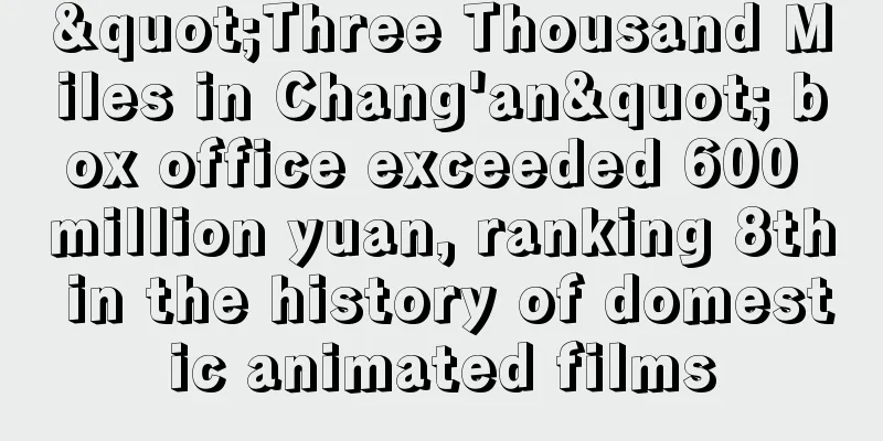 "Three Thousand Miles in Chang'an" box office exceeded 600 million yuan, ranking 8th in the history of domestic animated films