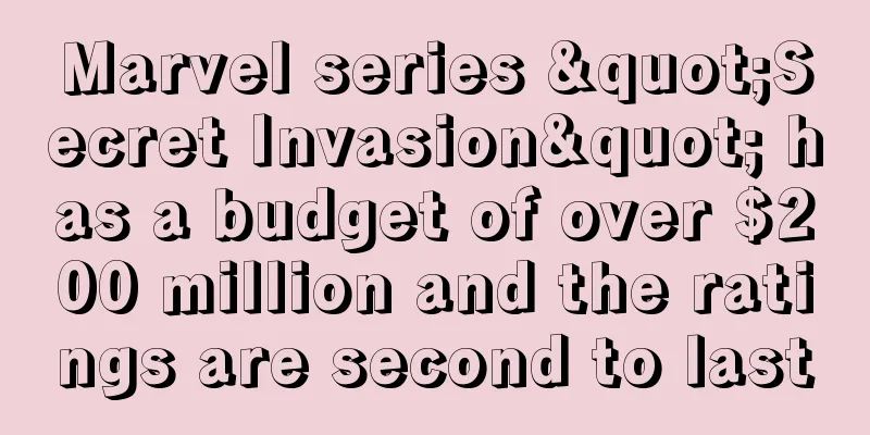 Marvel series "Secret Invasion" has a budget of over $200 million and the ratings are second to last