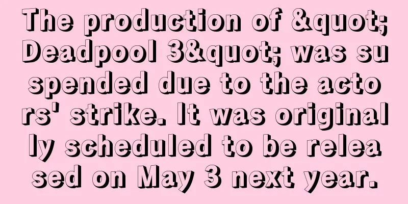 The production of "Deadpool 3" was suspended due to the actors' strike. It was originally scheduled to be released on May 3 next year.