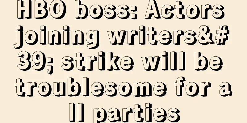 HBO boss: Actors joining writers' strike will be troublesome for all parties
