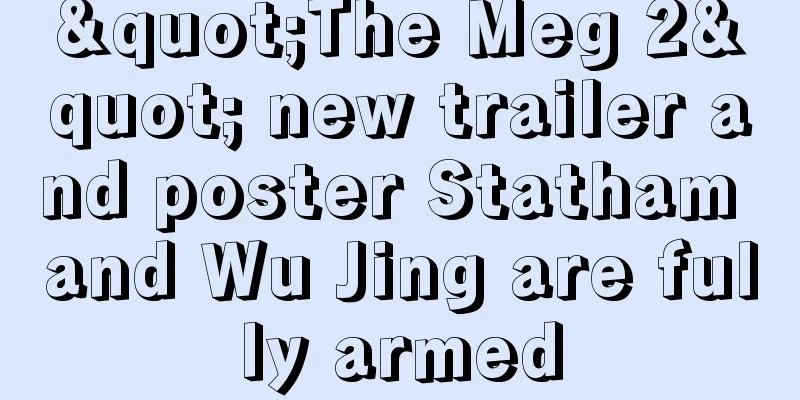 "The Meg 2" new trailer and poster Statham and Wu Jing are fully armed