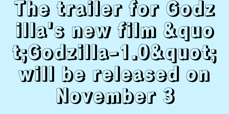 The trailer for Godzilla's new film "Godzilla-1.0" will be released on November 3