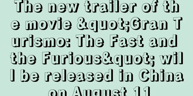 The new trailer of the movie "Gran Turismo: The Fast and the Furious" will be released in China on August 11