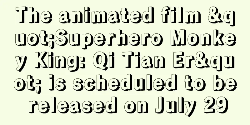The animated film "Superhero Monkey King: Qi Tian Er" is scheduled to be released on July 29