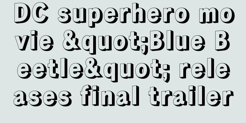 DC superhero movie "Blue Beetle" releases final trailer