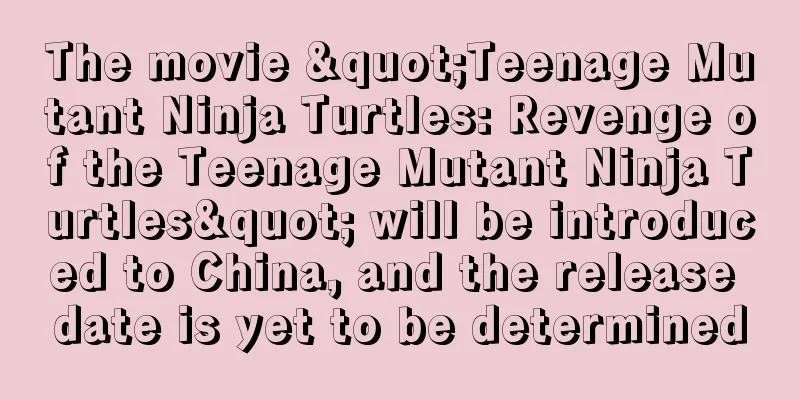 The movie "Teenage Mutant Ninja Turtles: Revenge of the Teenage Mutant Ninja Turtles" will be introduced to China, and the release date is yet to be determined