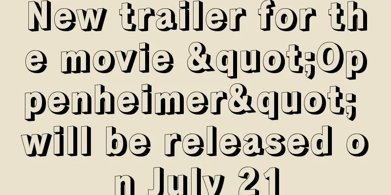 New trailer for the movie "Oppenheimer" will be released on July 21