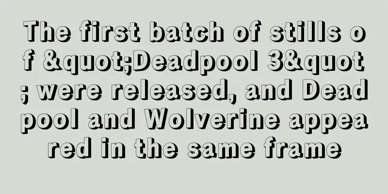 The first batch of stills of "Deadpool 3" were released, and Deadpool and Wolverine appeared in the same frame