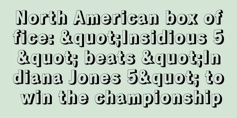 North American box office: "Insidious 5" beats "Indiana Jones 5" to win the championship