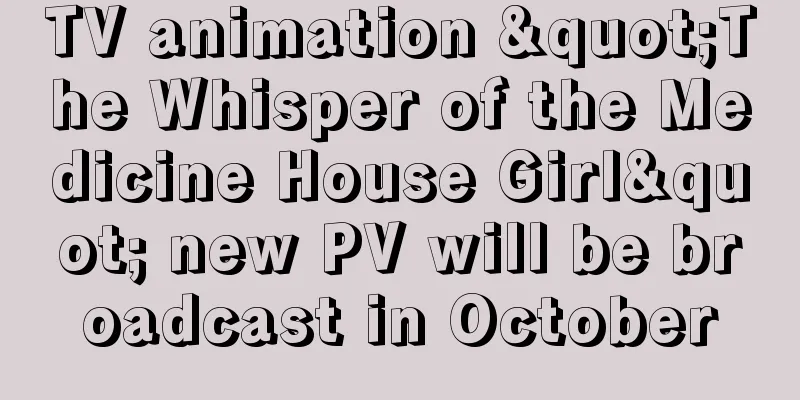 TV animation "The Whisper of the Medicine House Girl" new PV will be broadcast in October