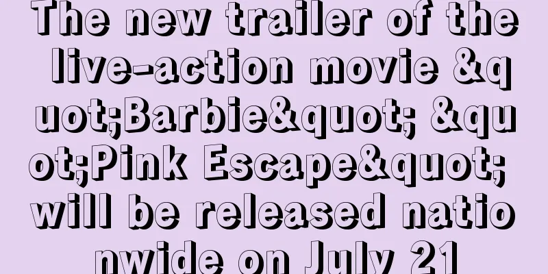 The new trailer of the live-action movie "Barbie" "Pink Escape" will be released nationwide on July 21