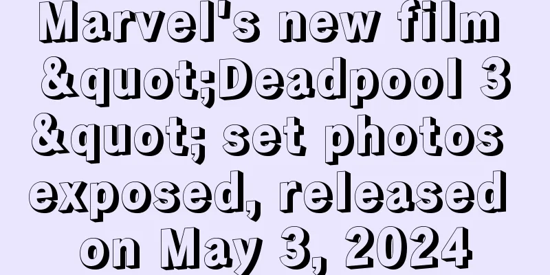 Marvel's new film "Deadpool 3" set photos exposed, released on May 3, 2024