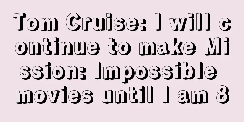Tom Cruise: I will continue to make Mission: Impossible movies until I am 80