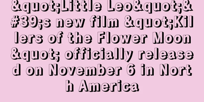 "Little Leo"'s new film "Killers of the Flower Moon" officially released on November 6 in North America
