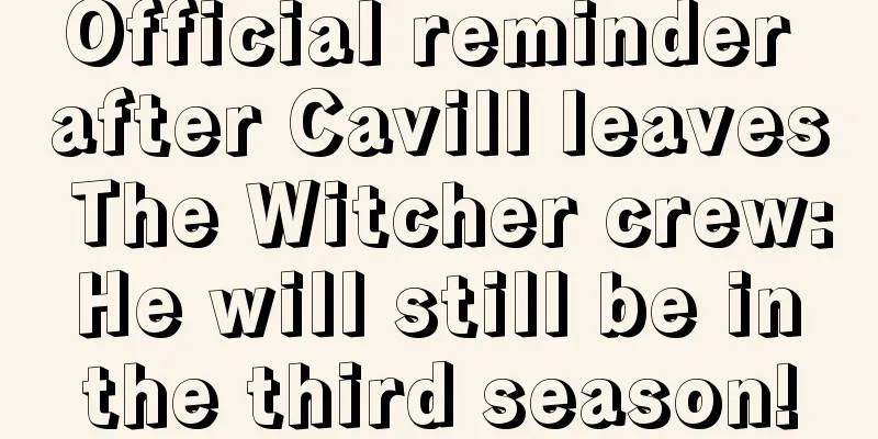 Official reminder after Cavill leaves The Witcher crew: He will still be in the third season!