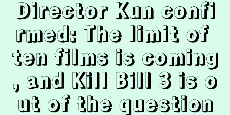 Director Kun confirmed: The limit of ten films is coming, and Kill Bill 3 is out of the question