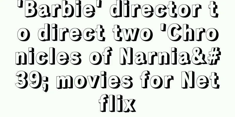 'Barbie' director to direct two 'Chronicles of Narnia' movies for Netflix